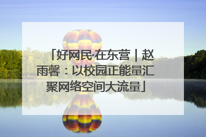 好网民·在东营｜赵雨馨：以校园正能量汇聚网络空间大流量