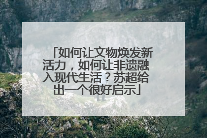 如何让文物焕发新活力，如何让非遗融入现代生活？苏超给出一个很好启示