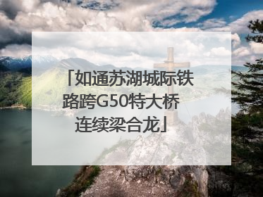 如通苏湖城际铁路跨G50特大桥连续梁合龙