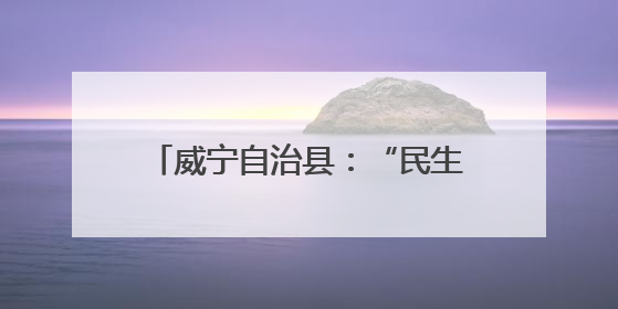 威宁自治县：“民生清单”变现幸福实景