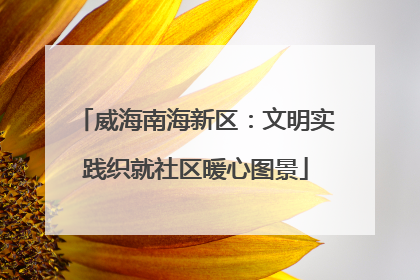 威海南海新区：文明实践织就社区暖心图景