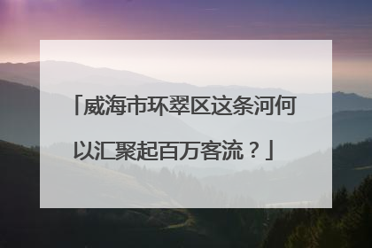 威海市环翠区这条河何以汇聚起百万客流？