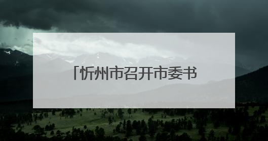 忻州市召开市委书记专题会暨协调联络组第一次会议
