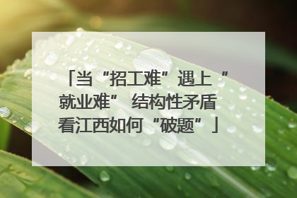 当“招工难”遇上“就业难” 结构性矛盾看江西如何“破题”