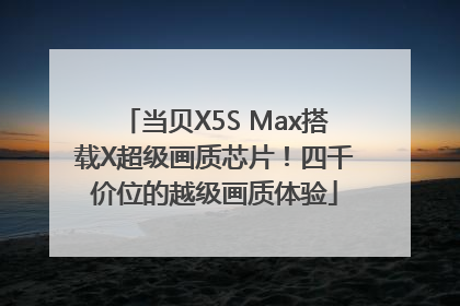 当贝X5S Max搭载X超级画质芯片！四千价位的越级画质体验