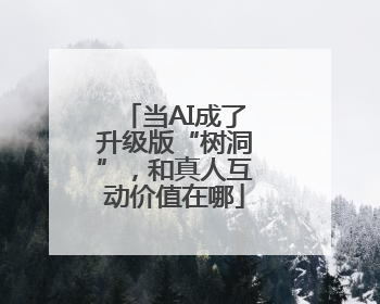 当AI成了升级版“树洞”，和真人互动价值在哪