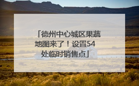 德州中心城区果蔬地图来了！设置54处临时销售点
