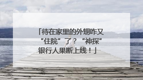 待在家里的外甥咋又“住院”了？“神探”银行人果断上线！