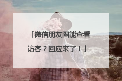 微信朋友圈能查看访客？回应来了！