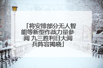 将安排部分无人智能等新型作战力量参阅 九三胜利日大阅兵阵容揭晓