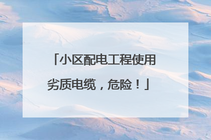 小区配电工程使用劣质电缆，危险！