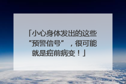 小心身体发出的这些“预警信号”，很可能就是癌前病变！