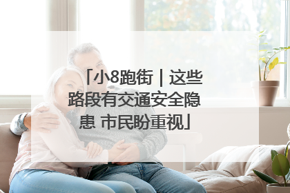 小8跑街｜这些路段有交通安全隐患 市民盼重视