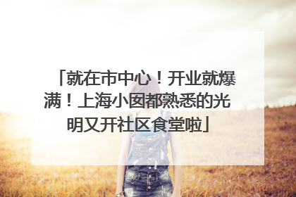 就在市中心！开业就爆满！上海小囡都熟悉的光明又开社区食堂啦