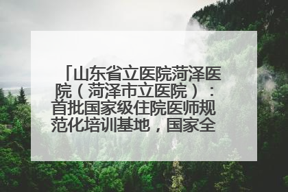 山东省立医院菏泽医院（菏泽市立医院）：首批国家级住院医师规范化培训基地，国家全科医生转岗培训基地