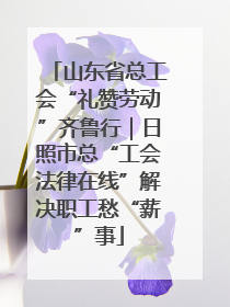 山东省总工会“礼赞劳动”齐鲁行｜日照市总“工会法律在线”解决职工愁“薪”事