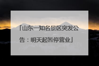 山东一知名景区突发公告：明天起暂停营业