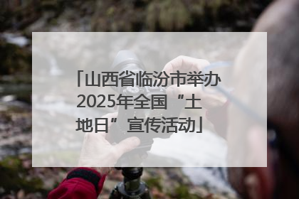 山西省临汾市举办2025年全国“土地日”宣传活动
