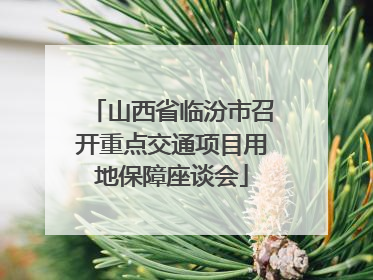山西省临汾市召开重点交通项目用地保障座谈会