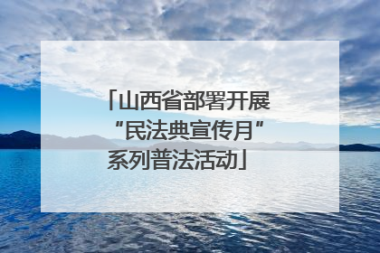 山西省部署开展“民法典宣传月”系列普法活动