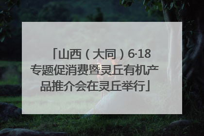 山西（大同）6·18专题促消费暨灵丘有机产品推介会在灵丘举行