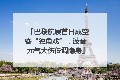 巴黎航展首日成空客“独角戏”，波音元气大伤低调隐身