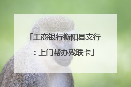 工商银行衡阳县支行：上门帮办残联卡