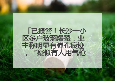 已报警！长沙一小区多户玻璃爆裂，业主称明显有弹孔痕迹，“疑似有人用气枪打鸟造成”
