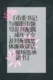 市委书记与现职市领导及其配偶、成年子女及其配偶集体廉政谈话，现场签承诺书
