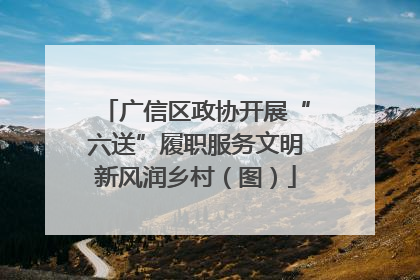 广信区政协开展“六送”履职服务文明新风润乡村（图）