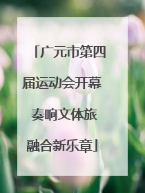 广元市第四届运动会开幕 奏响文体旅融合新乐章