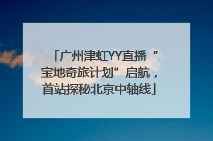 广州津虹YY直播“宝地奇旅计划”启航，首站探秘北京中轴线