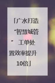 广水打造“智慧城管” 工单处置效率提升10倍