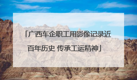 广西车企职工用影像记录近百年历史 传承工运精神