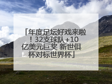 年度足坛好戏来啦！32支球队+10亿美元巨奖 新世俱杯对标世界杯