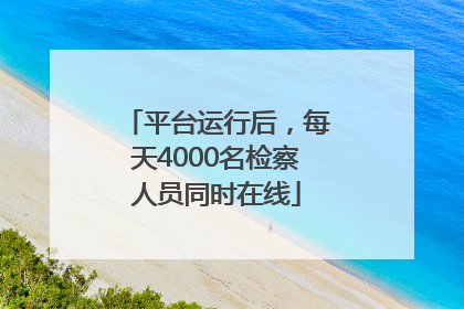 平台运行后，每天4000名检察人员同时在线