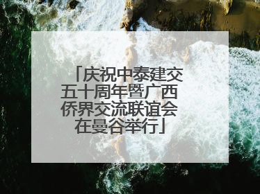 庆祝中泰建交五十周年暨广西侨界交流联谊会在曼谷举行