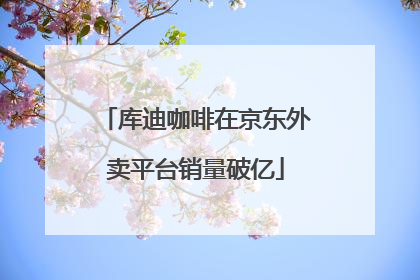 库迪咖啡在京东外卖平台销量破亿