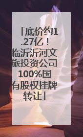 底价约1.27亿！临沂沂河文旅投资公司100%国有股权挂牌转让