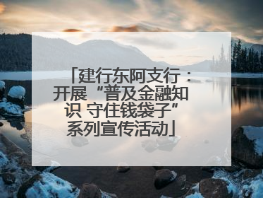 建行东阿支行：开展“普及金融知识 守住钱袋子”系列宣传活动