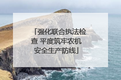 强化联合执法检查 平度筑牢农机安全生产防线