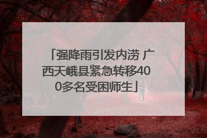 强降雨引发内涝 广西天峨县紧急转移400多名受困师生