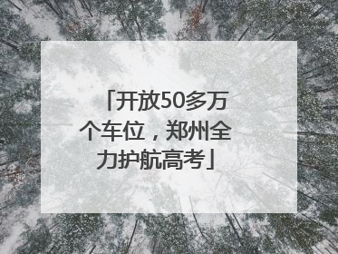 开放50多万个车位，郑州全力护航高考