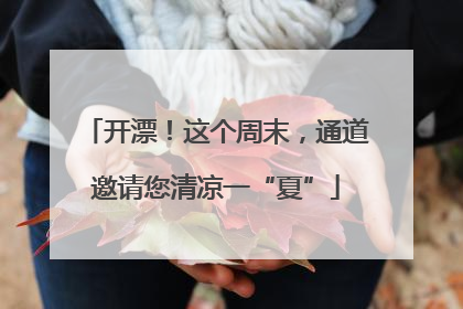 开漂！这个周末，通道邀请您清凉一“夏”