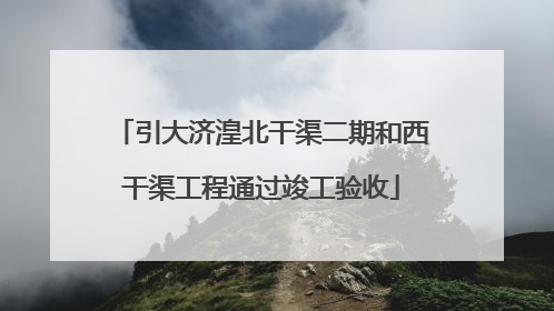 引大济湟北干渠二期和西干渠工程通过竣工验收