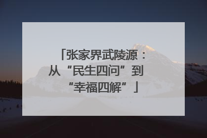 张家界武陵源：从“民生四问”到“幸福四解”