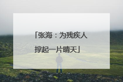 张海：为残疾人撑起一片晴天