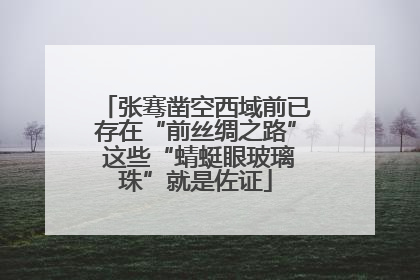 张骞凿空西域前已存在“前丝绸之路” 这些“蜻蜓眼玻璃珠”就是佐证