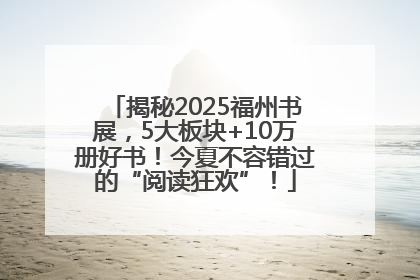 揭秘2025福州书展，5大板块+10万册好书！今夏不容错过的“阅读狂欢”！