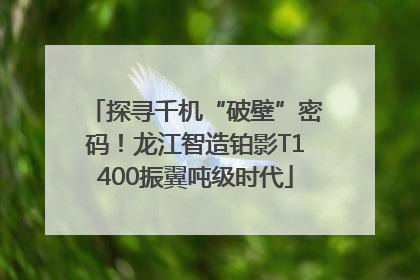 探寻千机“破壁”密码！龙江智造铂影T1400振翼吨级时代